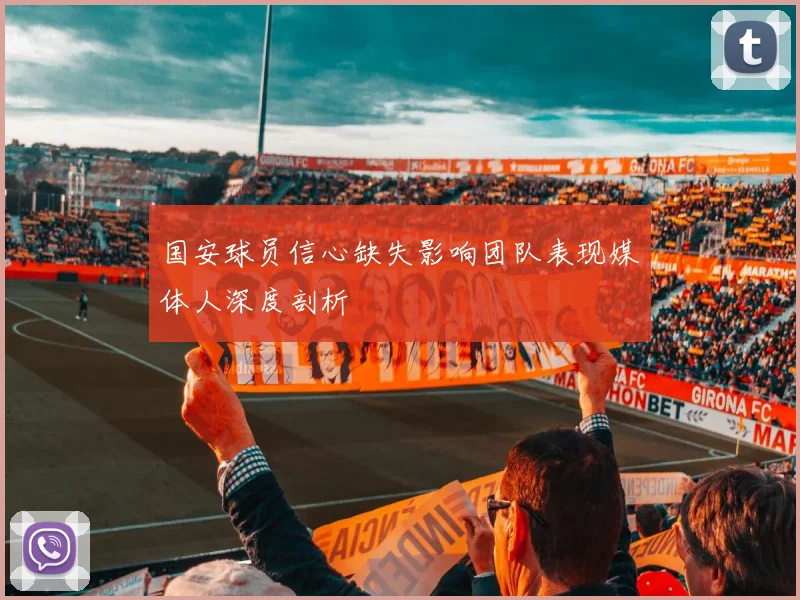 国安球员信心缺失影响团队表现媒体人深度剖析