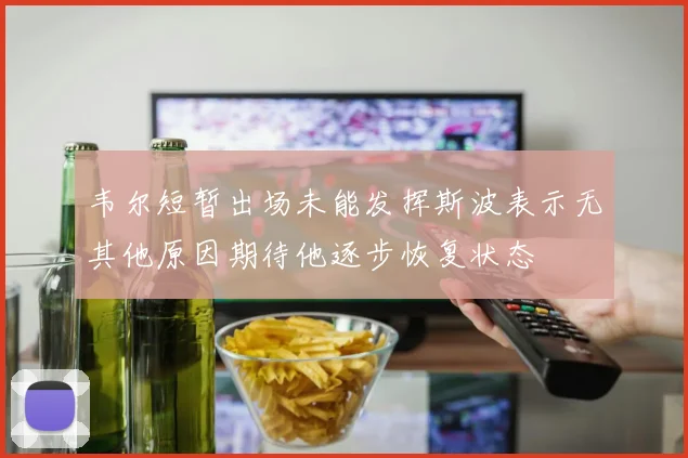 韦尔短暂出场未能发挥斯波表示无其他原因期待他逐步恢复状态