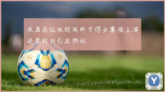 浓眉在垃圾时间终于得分赛场上演逆袭时刻引发热议