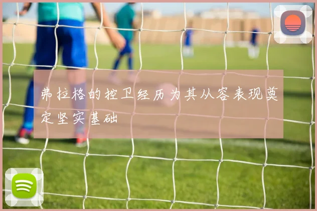 弗拉格的控卫经历为其从容表现奠定坚实基础
