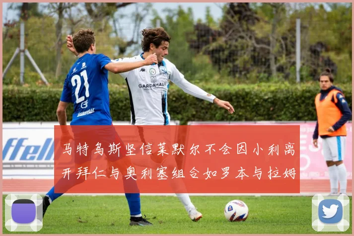 马特乌斯坚信莱默尔不会因小利离开拜仁与奥利塞组合如罗本与拉姆