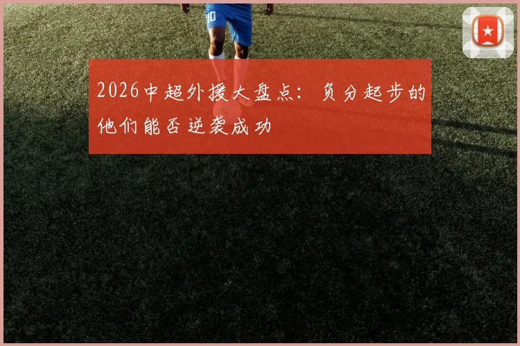 2026中超外援大盘点：负分起步的他们能否逆袭成功