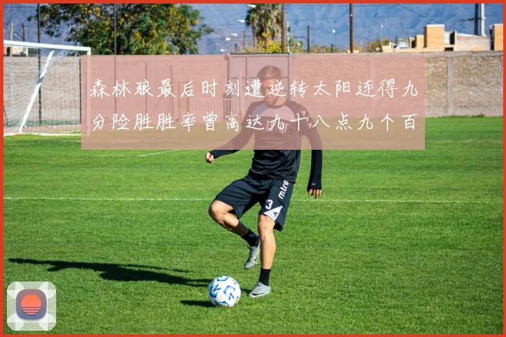 森林狼最后时刻遭逆转太阳连得九分险胜胜率曾高达九十八点九个百分点
