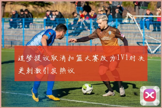 追梦提议取消扣篮大赛改为1V1对决更刺激引发热议