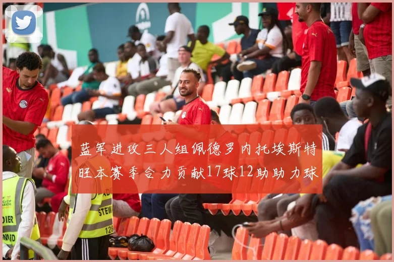 蓝军进攻三人组佩德罗内托埃斯特旺本赛季合力贡献17球12助助力球队争冠