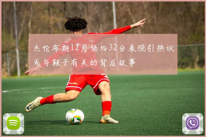 杰伦布朗12月场均32分表现引热议或与鞋子有关的背后故事