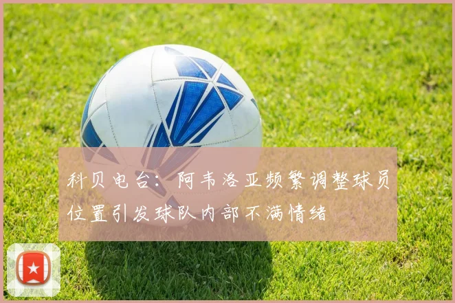 科贝电台：阿韦洛亚频繁调整球员位置引发球队内部不满情绪