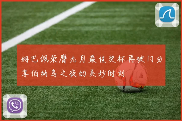 姆巴佩荣膺九月最佳奖杯再破门分享伯纳乌之夜的美妙时刻