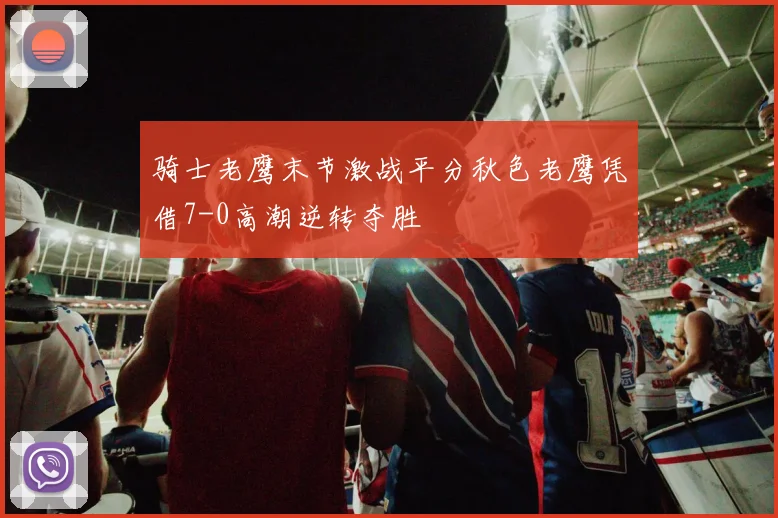 骑士老鹰末节激战平分秋色老鹰凭借7-0高潮逆转夺胜