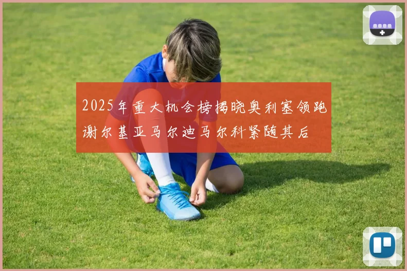 2025年重大机会榜揭晓奥利塞领跑谢尔基亚马尔迪马尔科紧随其后