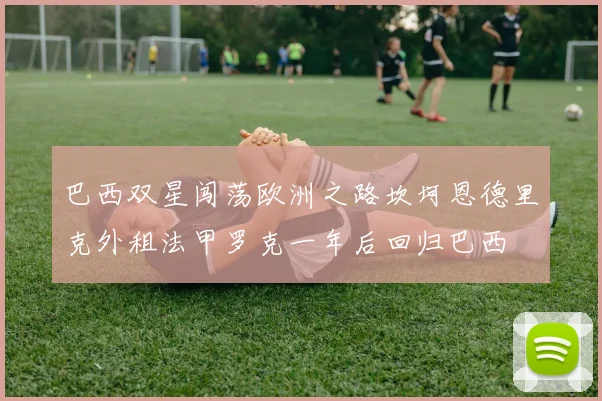 巴西双星闯荡欧洲之路坎坷恩德里克外租法甲罗克一年后回归巴西