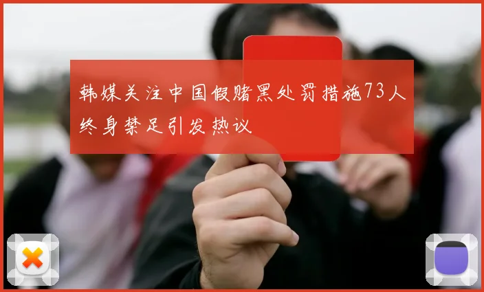 韩媒关注中国假赌黑处罚措施73人终身禁足引发热议