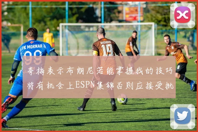 夸梅表示布朗尼若能掌握我的技巧将有机会上ESPN集锦否则应接受批评
