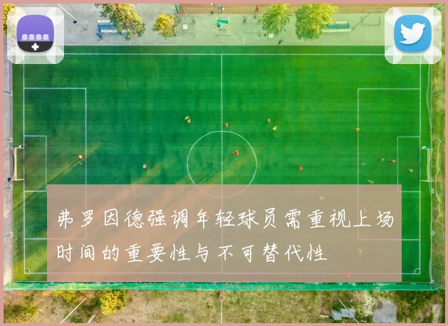弗罗因德强调年轻球员需重视上场时间的重要性与不可替代性