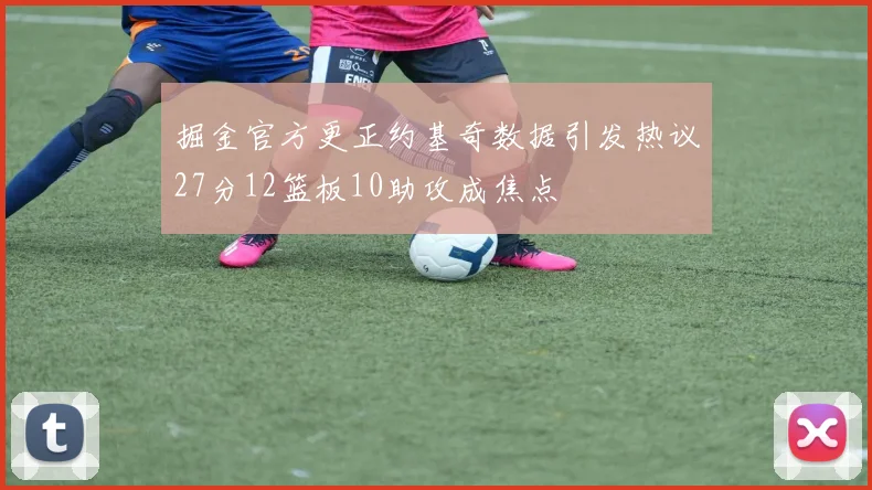 掘金官方更正约基奇数据引发热议27分12篮板10助攻成焦点