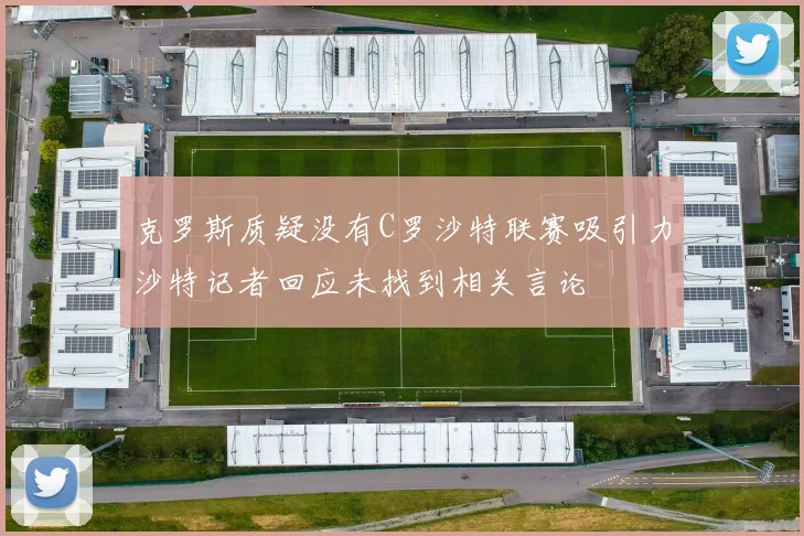 克罗斯质疑没有C罗沙特联赛吸引力沙特记者回应未找到相关言论