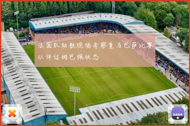 法国队助教现场考察皇马巴萨比赛以评估姆巴佩状态